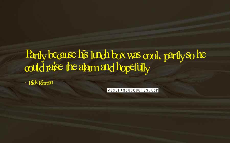 Rick Riordan Quotes: Partly because his lunch box was cool, partly so he could raise the alarm and hopefully