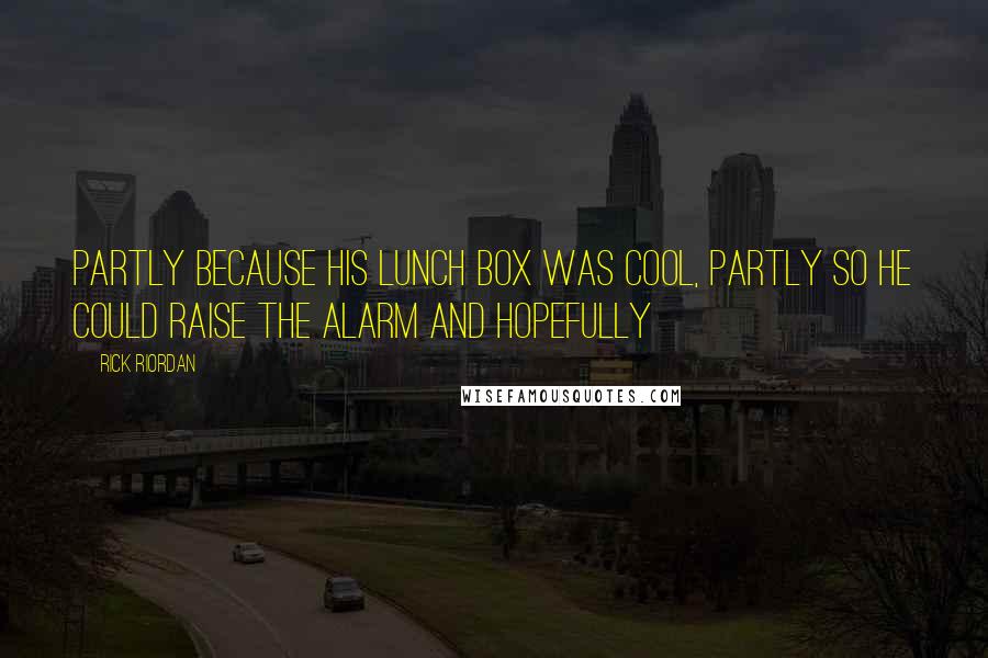 Rick Riordan Quotes: Partly because his lunch box was cool, partly so he could raise the alarm and hopefully