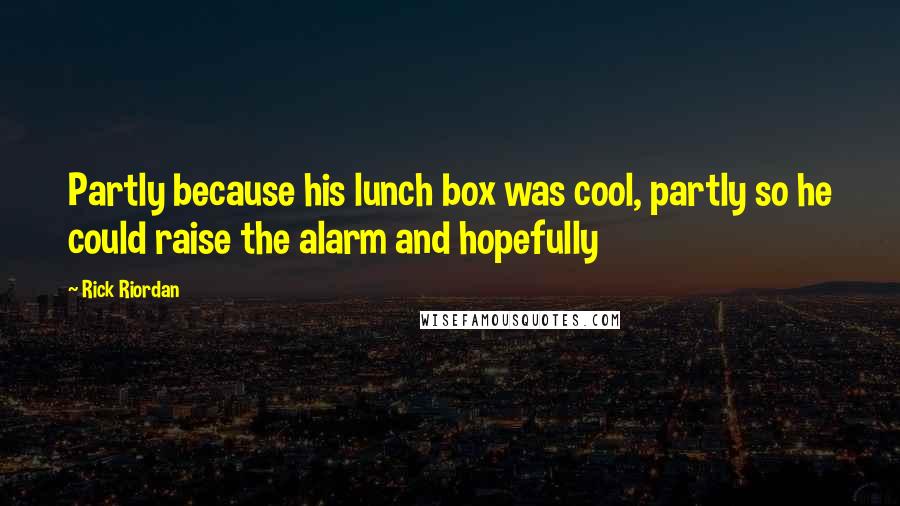 Rick Riordan Quotes: Partly because his lunch box was cool, partly so he could raise the alarm and hopefully