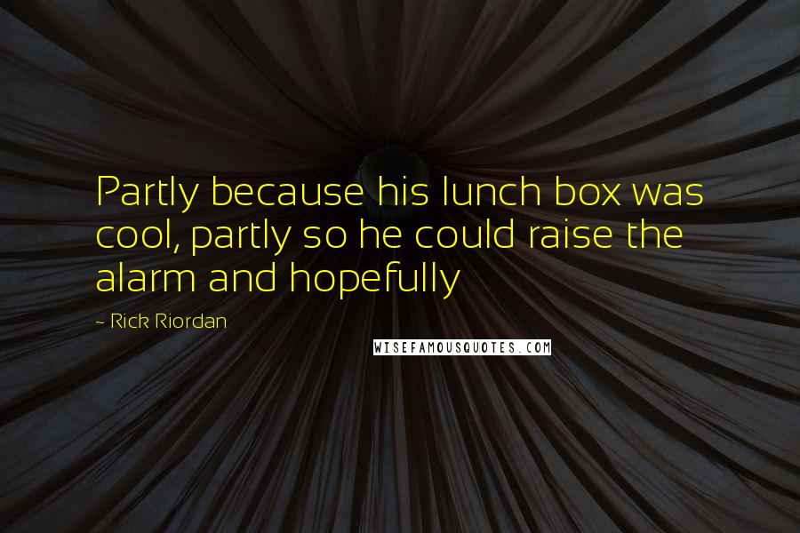Rick Riordan Quotes: Partly because his lunch box was cool, partly so he could raise the alarm and hopefully