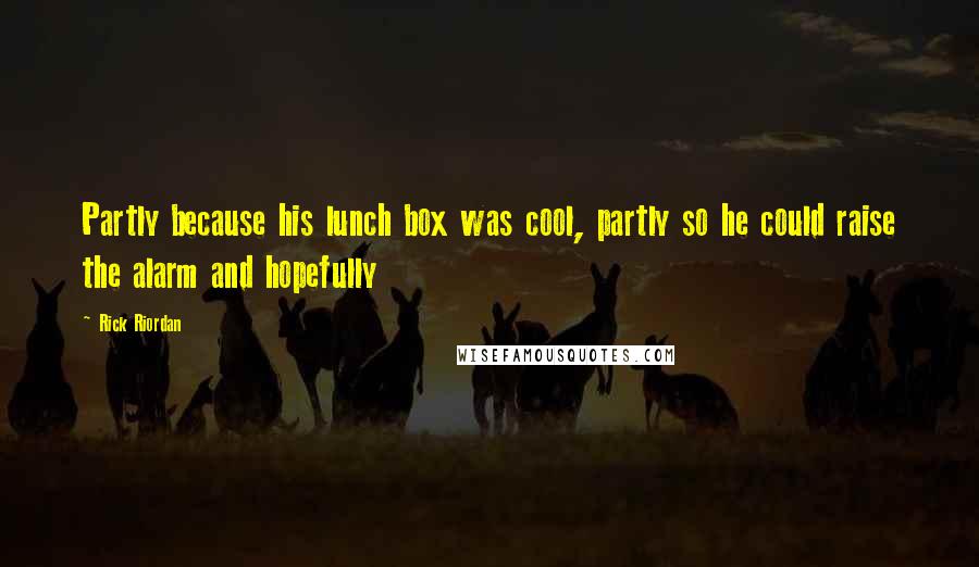 Rick Riordan Quotes: Partly because his lunch box was cool, partly so he could raise the alarm and hopefully