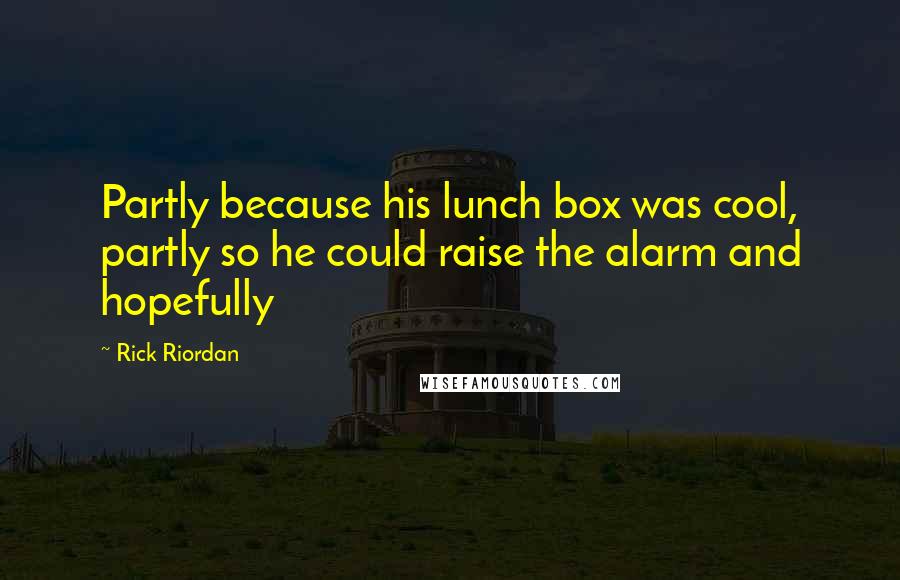 Rick Riordan Quotes: Partly because his lunch box was cool, partly so he could raise the alarm and hopefully