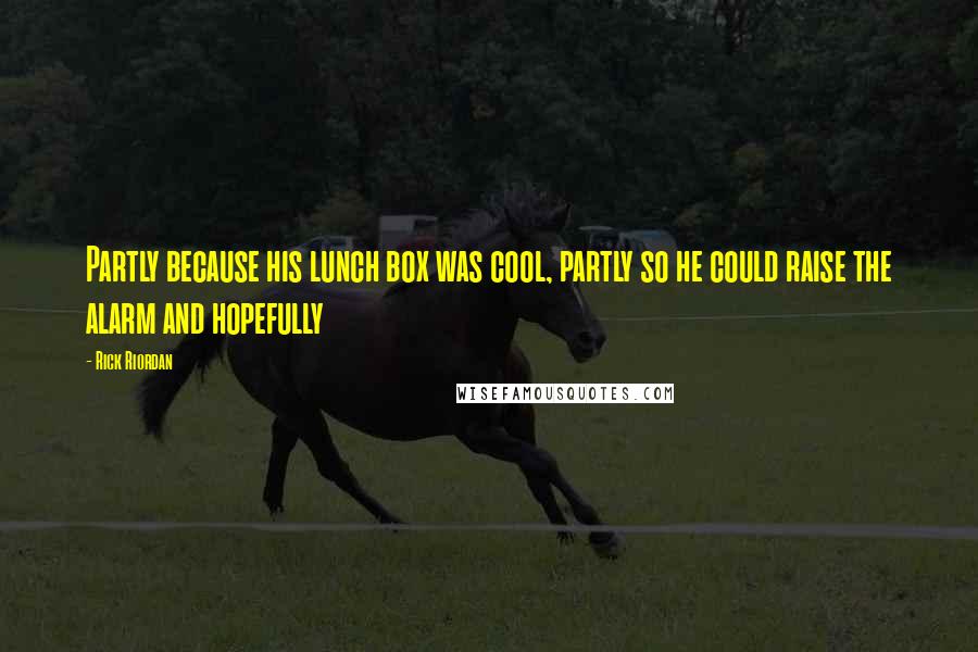 Rick Riordan Quotes: Partly because his lunch box was cool, partly so he could raise the alarm and hopefully