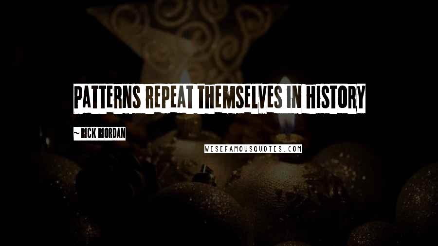 Rick Riordan Quotes: Patterns repeat themselves in history