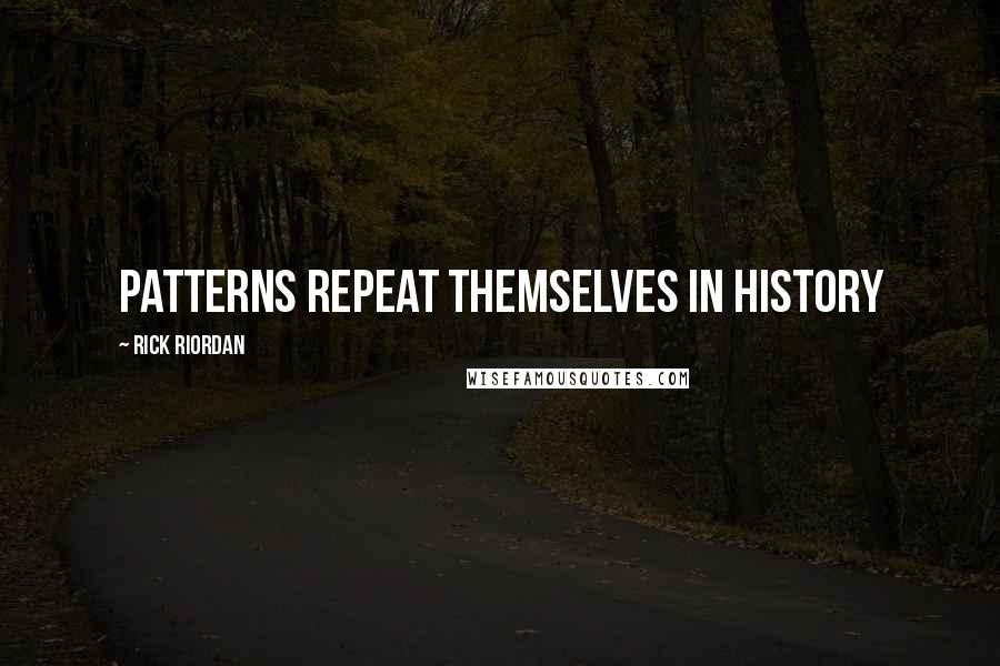 Rick Riordan Quotes: Patterns repeat themselves in history