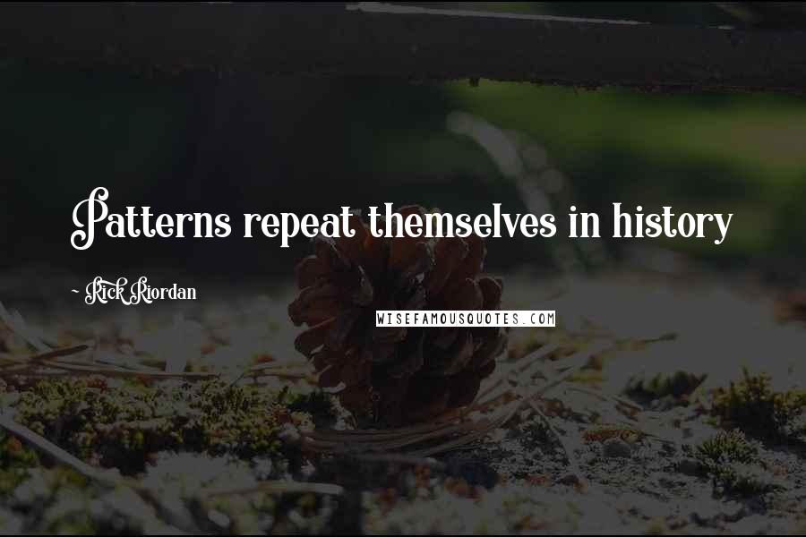 Rick Riordan Quotes: Patterns repeat themselves in history