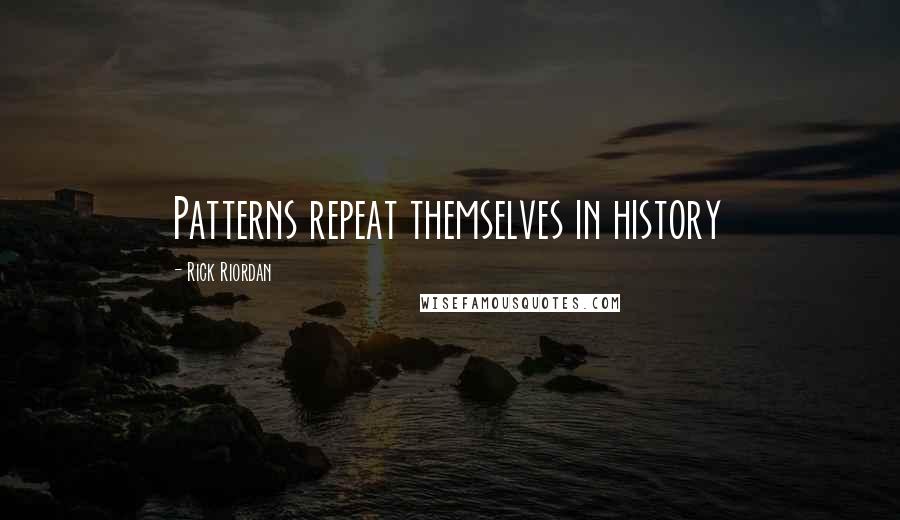 Rick Riordan Quotes: Patterns repeat themselves in history