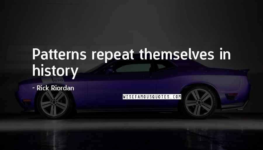 Rick Riordan Quotes: Patterns repeat themselves in history