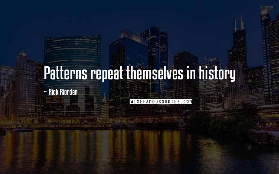 Rick Riordan Quotes: Patterns repeat themselves in history