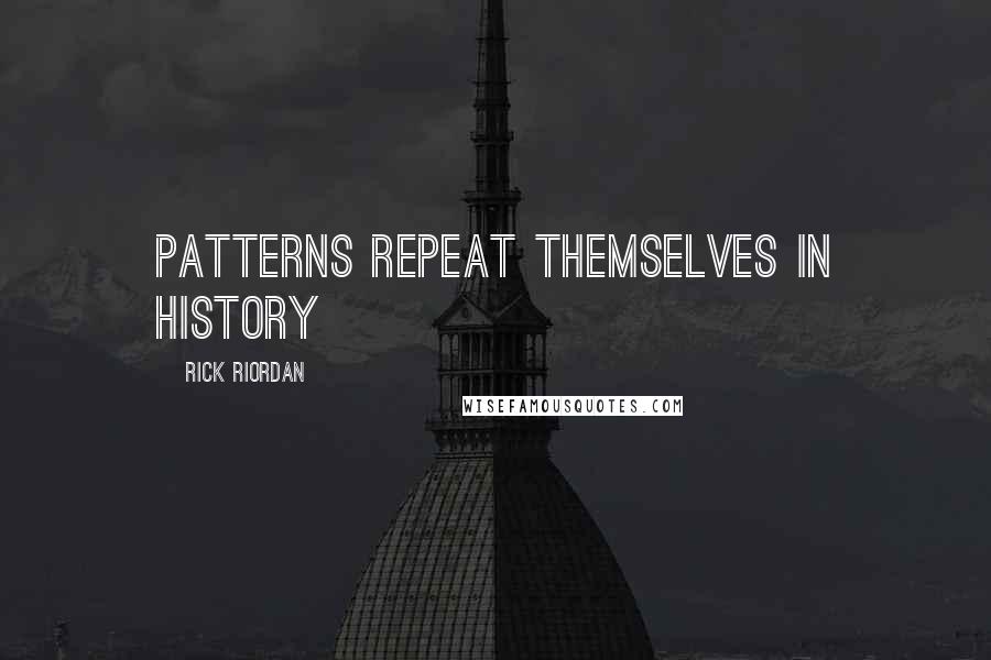 Rick Riordan Quotes: Patterns repeat themselves in history