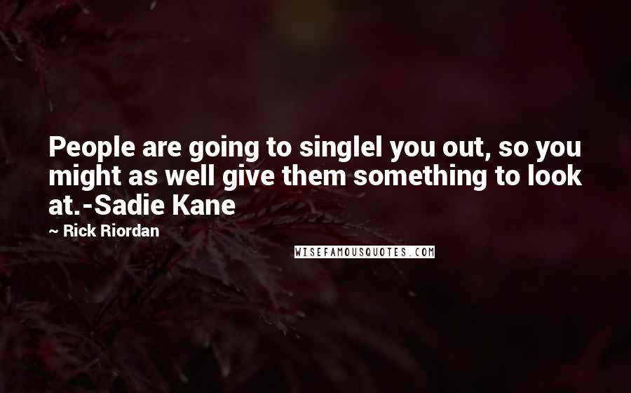 Rick Riordan Quotes: People are going to singlel you out, so you might as well give them something to look at.-Sadie Kane