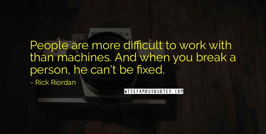 Rick Riordan Quotes: People are more difficult to work with than machines. And when you break a person, he can't be fixed.