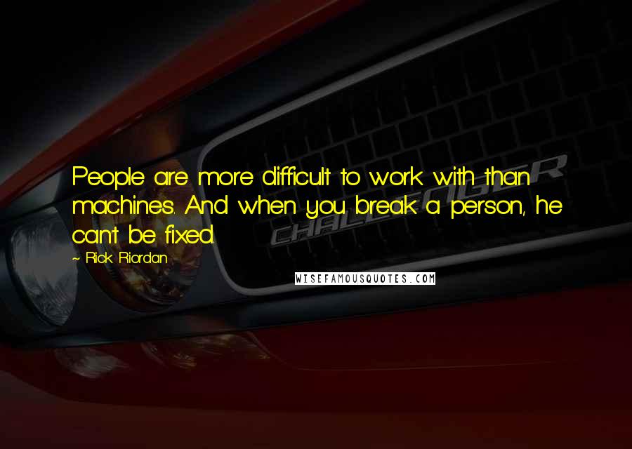 Rick Riordan Quotes: People are more difficult to work with than machines. And when you break a person, he can't be fixed.