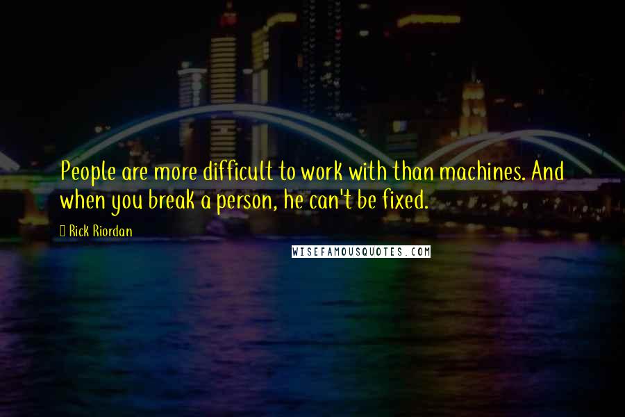 Rick Riordan Quotes: People are more difficult to work with than machines. And when you break a person, he can't be fixed.