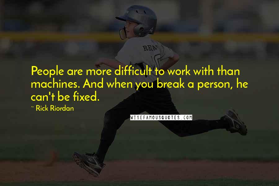 Rick Riordan Quotes: People are more difficult to work with than machines. And when you break a person, he can't be fixed.