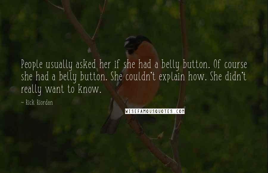 Rick Riordan Quotes: People usually asked her if she had a belly button. Of course she had a belly button. She couldn't explain how. She didn't really want to know.