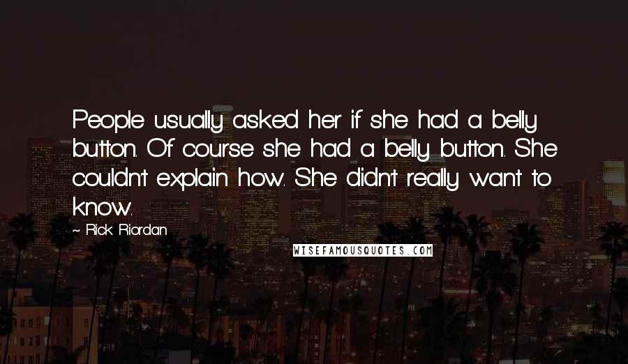 Rick Riordan Quotes: People usually asked her if she had a belly button. Of course she had a belly button. She couldn't explain how. She didn't really want to know.