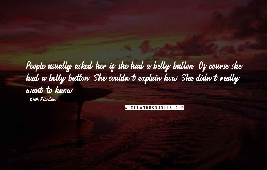 Rick Riordan Quotes: People usually asked her if she had a belly button. Of course she had a belly button. She couldn't explain how. She didn't really want to know.