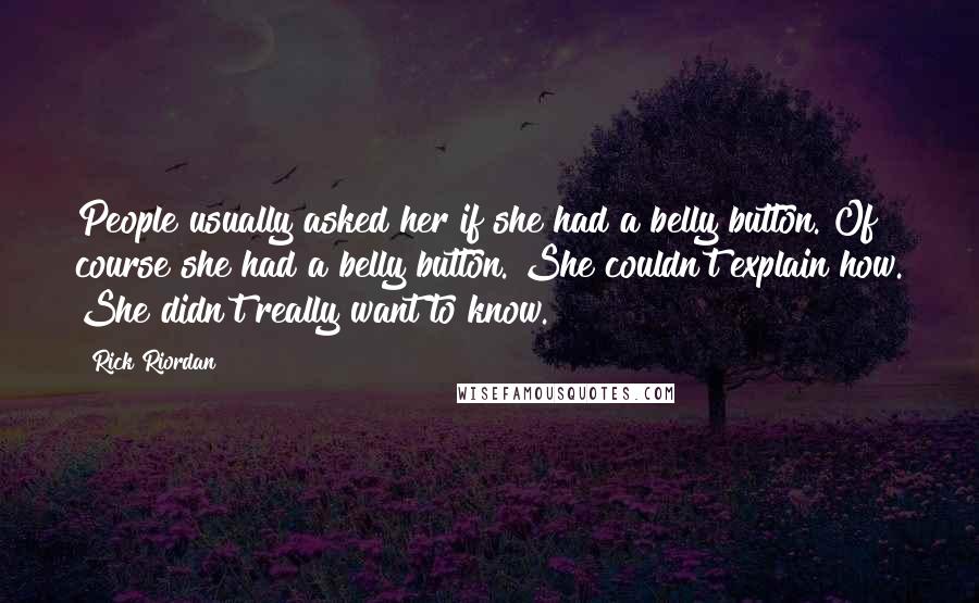 Rick Riordan Quotes: People usually asked her if she had a belly button. Of course she had a belly button. She couldn't explain how. She didn't really want to know.