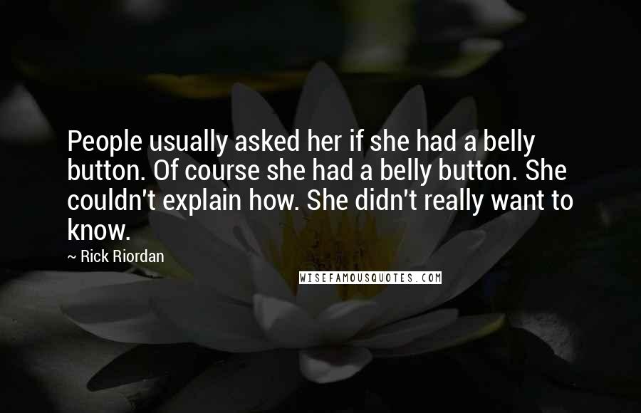 Rick Riordan Quotes: People usually asked her if she had a belly button. Of course she had a belly button. She couldn't explain how. She didn't really want to know.