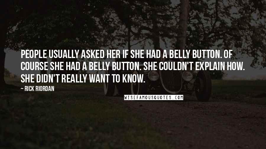 Rick Riordan Quotes: People usually asked her if she had a belly button. Of course she had a belly button. She couldn't explain how. She didn't really want to know.