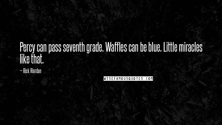 Rick Riordan Quotes: Percy can pass seventh grade. Waffles can be blue. Little miracles like that.