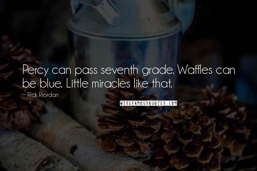 Rick Riordan Quotes: Percy can pass seventh grade. Waffles can be blue. Little miracles like that.