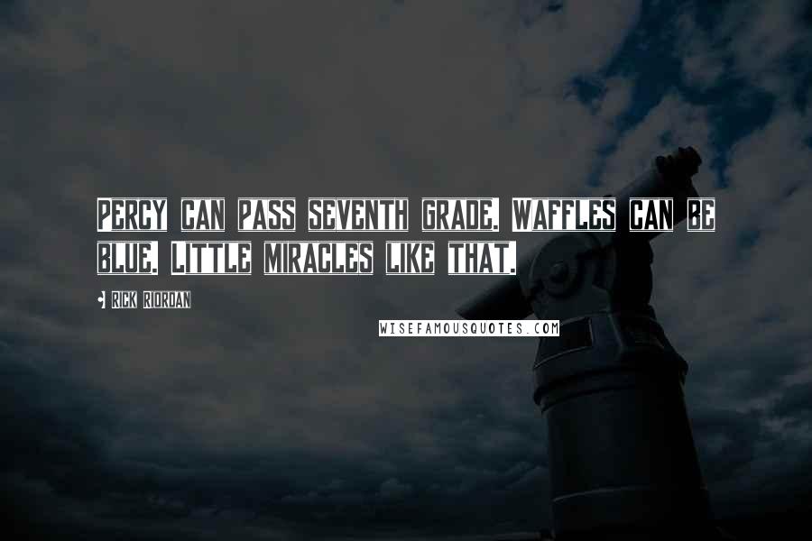 Rick Riordan Quotes: Percy can pass seventh grade. Waffles can be blue. Little miracles like that.