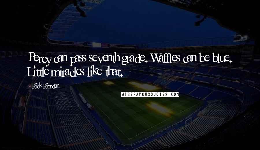 Rick Riordan Quotes: Percy can pass seventh grade. Waffles can be blue. Little miracles like that.