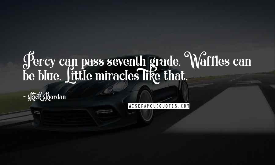 Rick Riordan Quotes: Percy can pass seventh grade. Waffles can be blue. Little miracles like that.