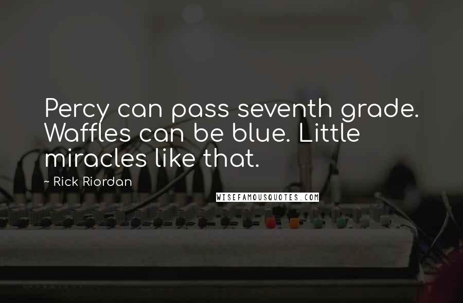 Rick Riordan Quotes: Percy can pass seventh grade. Waffles can be blue. Little miracles like that.