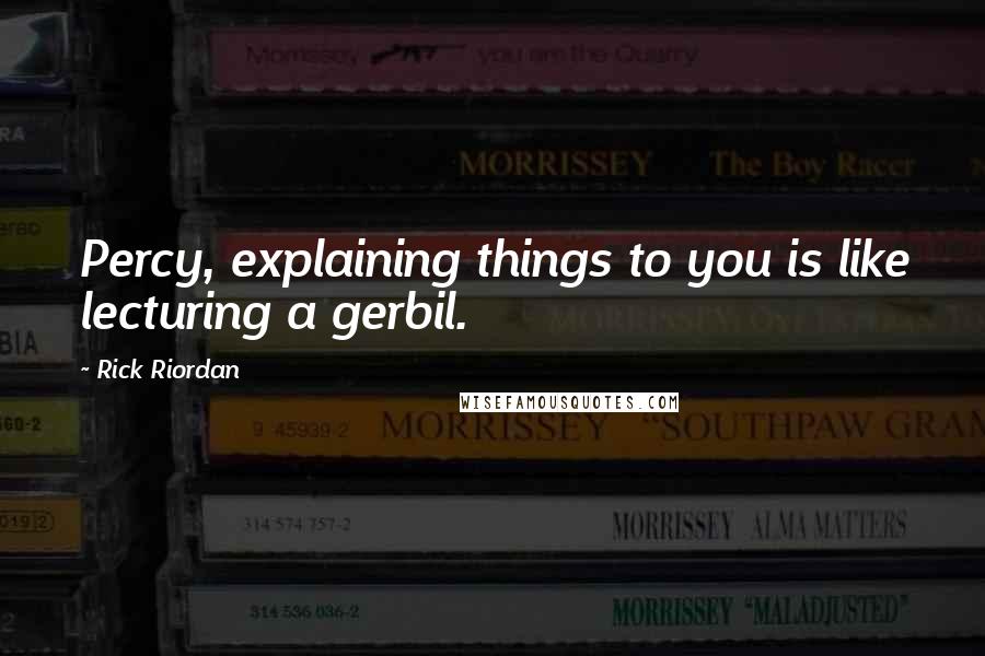 Rick Riordan Quotes: Percy, explaining things to you is like lecturing a gerbil.