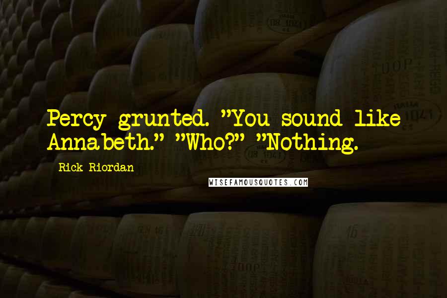 Rick Riordan Quotes: Percy grunted. "You sound like Annabeth." "Who?" "Nothing.