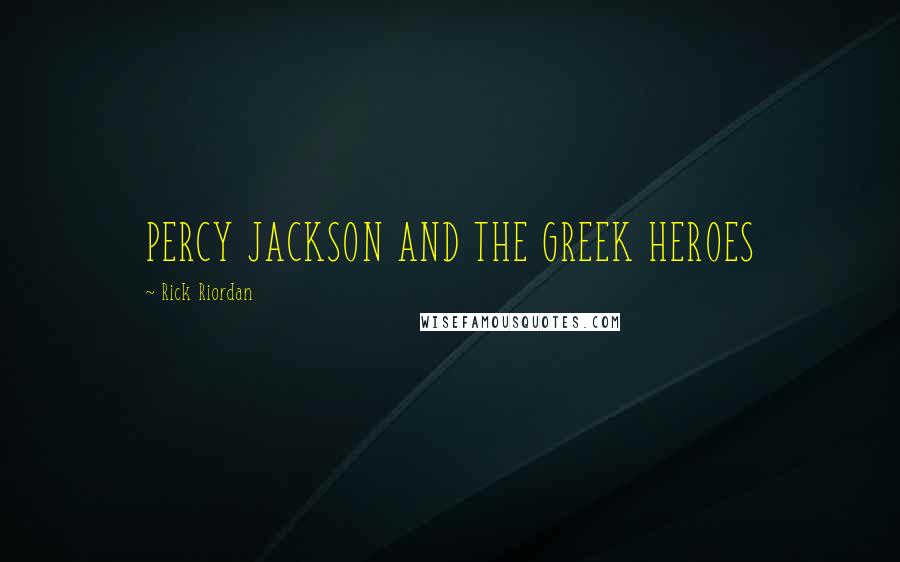 Rick Riordan Quotes: PERCY JACKSON AND THE GREEK HEROES