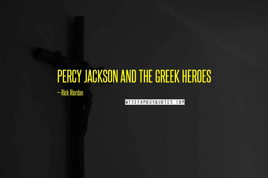 Rick Riordan Quotes: PERCY JACKSON AND THE GREEK HEROES