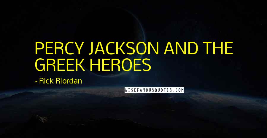 Rick Riordan Quotes: PERCY JACKSON AND THE GREEK HEROES