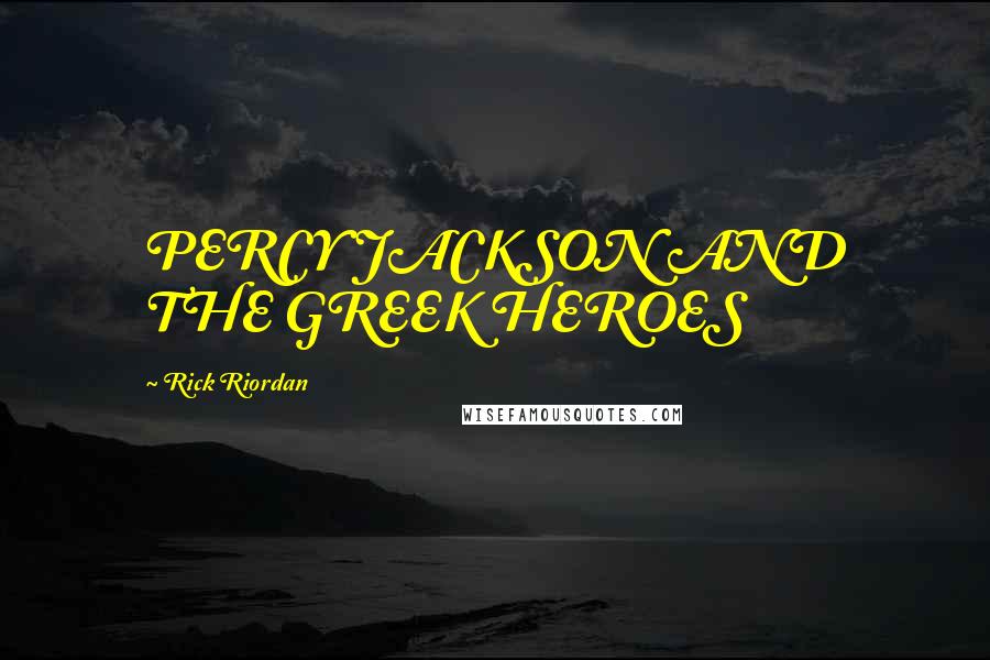 Rick Riordan Quotes: PERCY JACKSON AND THE GREEK HEROES