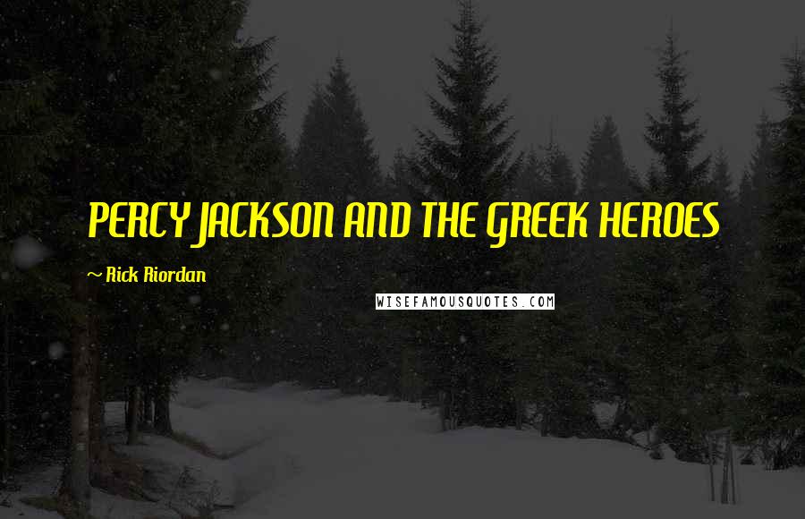 Rick Riordan Quotes: PERCY JACKSON AND THE GREEK HEROES