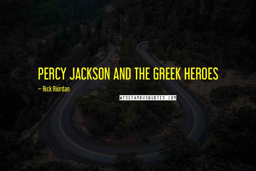 Rick Riordan Quotes: PERCY JACKSON AND THE GREEK HEROES