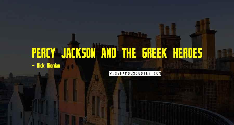 Rick Riordan Quotes: PERCY JACKSON AND THE GREEK HEROES