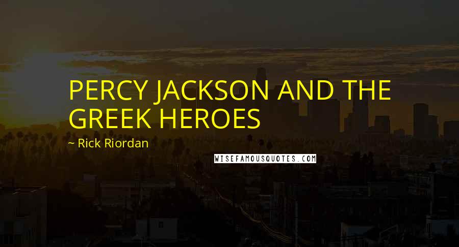 Rick Riordan Quotes: PERCY JACKSON AND THE GREEK HEROES