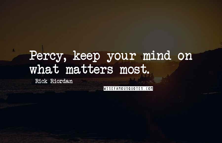 Rick Riordan Quotes: Percy, keep your mind on what matters most.