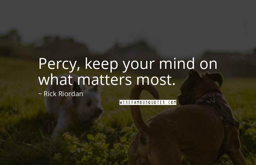 Rick Riordan Quotes: Percy, keep your mind on what matters most.