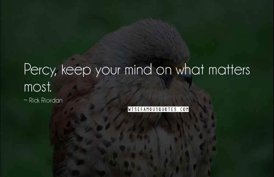 Rick Riordan Quotes: Percy, keep your mind on what matters most.