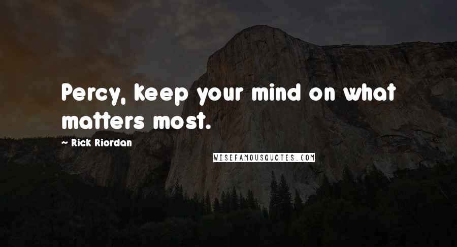 Rick Riordan Quotes: Percy, keep your mind on what matters most.