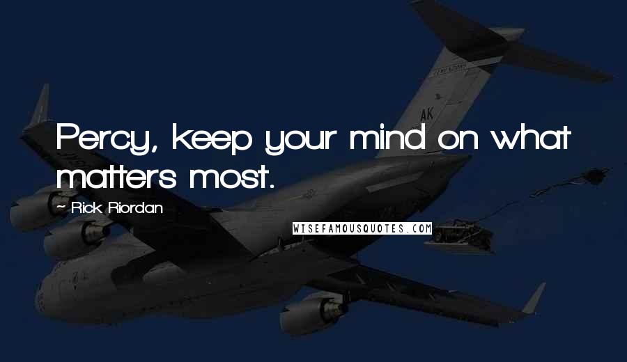 Rick Riordan Quotes: Percy, keep your mind on what matters most.