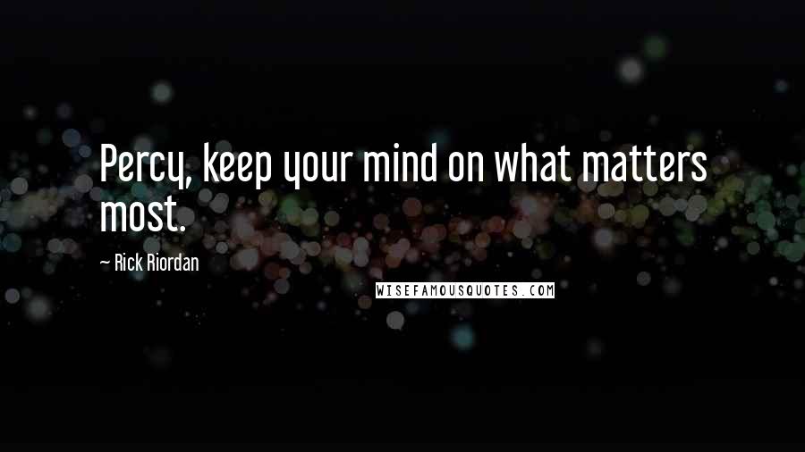 Rick Riordan Quotes: Percy, keep your mind on what matters most.
