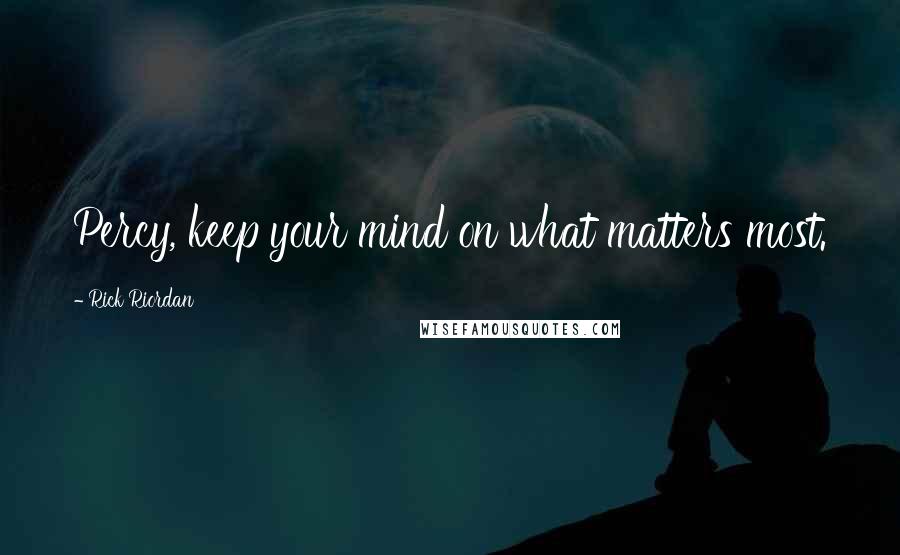 Rick Riordan Quotes: Percy, keep your mind on what matters most.