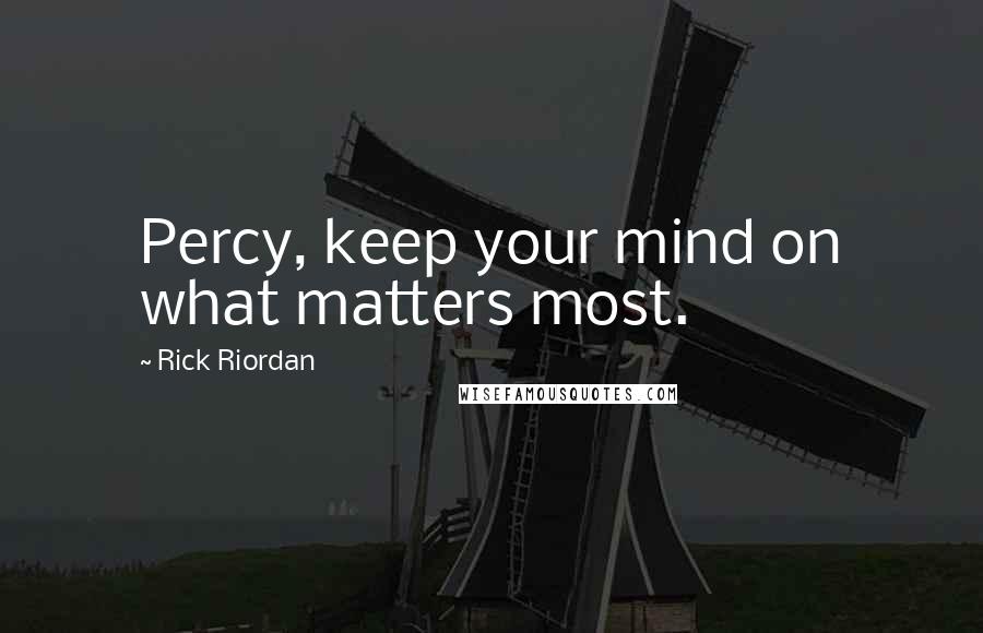 Rick Riordan Quotes: Percy, keep your mind on what matters most.