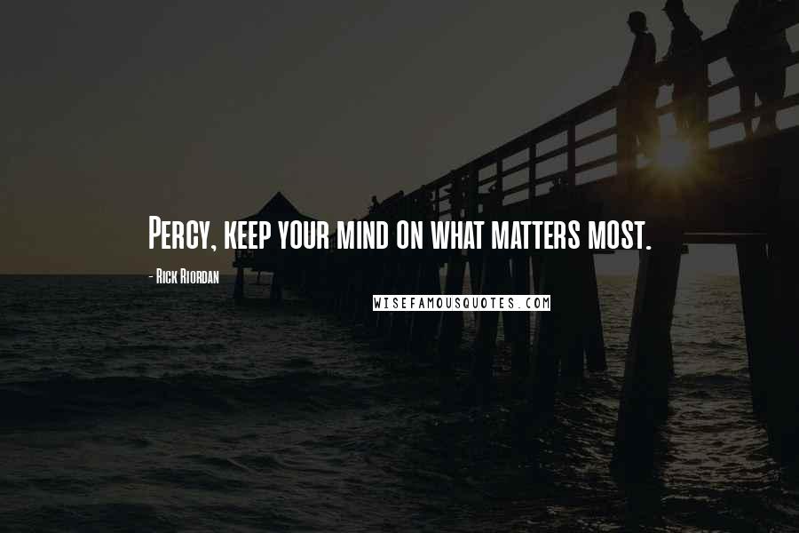 Rick Riordan Quotes: Percy, keep your mind on what matters most.
